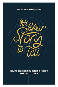 It’s Your Story to Tell: Essays on Identity From a Messy Life Well Lived