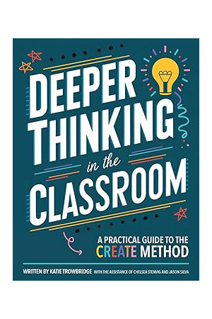 Deeper Thinking in the Classroom: A Practical Guide to the CREATE Method (Curiosity 2 Create)