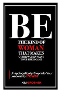 BE the Kind of Woman That Makes Other Women Want to Up Their Game: Unapologetically Step into Your Leadership Power