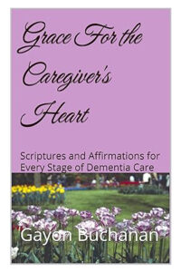 Grace For the Caregiver’s Heart: Scriptures and Affirmations for Every Stage of Dementia Care
