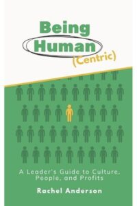 Being Human (Centric): A Leader’s Guide to Culture, People, and Profits
