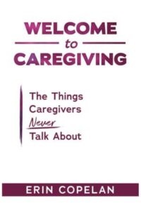 Welcome to Caregiving: The Things Caregivers NEVER Talk About