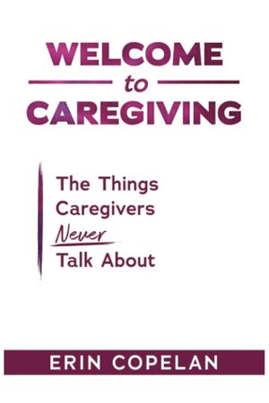 Welcome to Caregiving: The Things Caregivers NEVER Talk About