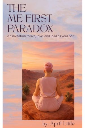 The Me First Paradox: An Invitation to Live, Love, and Lead as Your Self