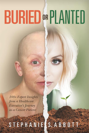 Buried or Planted: 100+ Expert Insights from a Healthcare Executive's Journey as a Cancer Patient