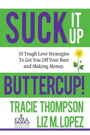 Suck It Up, Buttercup: 10 Tough-Love Strategies To Get You Off Your Butt and Making Money