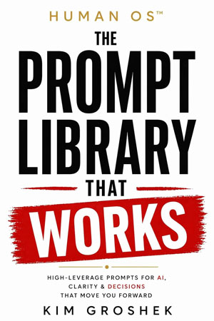Human OS™: The Prompt Library The Works: A Field Guide for AI, Clarity & Decisions That Move Work Forward