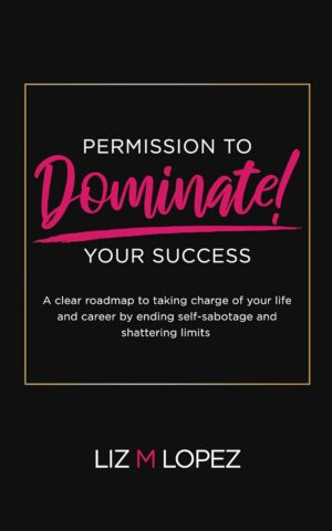 PERMISSION TO DOMINATE YOUR SUCCESS: A clear roadmap to taking charge of your life and career by ending self-sabotage and shattering limits