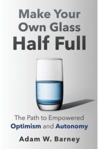Make Your Own Glass Half Full: The Path To Empowered Optimism and Autonomy