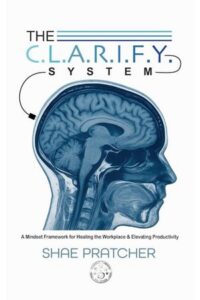 The C.L.A.R.I.F.Y. System: A Mindset Framework for Healing the Workplace & Elevating Productivity (The C.L.A.R.I.F.Y. System™ Series Book 1)