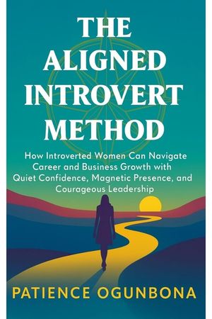 The Aligned Introvert Method: How Introverted Women Can Navigate Career and Business Growth With Quiet Confidence, Magnetic Presence and Courageous Leadership