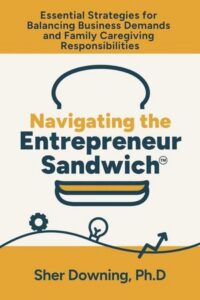 Navigating the Entrepreneur Sandwich™: Essential Strategies for Balancing Business Demands and Caregiving Responsibilities