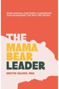 The Mama Bear Leader™: How Human-Centered Can Re-Imagine the Way We Work