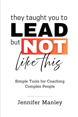 They Taught You to Lead - But Not Like This: Simple Tools for Coaching Complex People
